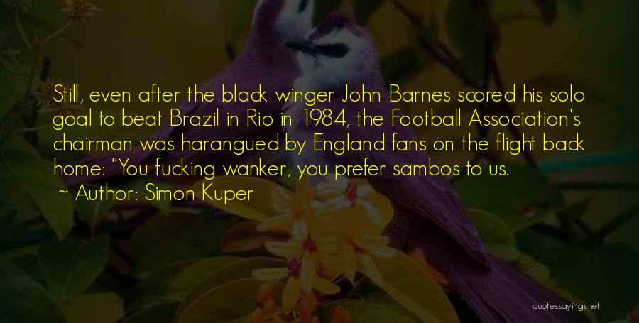 Simon Kuper Quotes: Still, Even After The Black Winger John Barnes Scored His Solo Goal To Beat Brazil In Rio In 1984, The