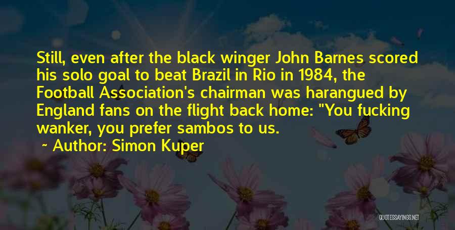 Simon Kuper Quotes: Still, Even After The Black Winger John Barnes Scored His Solo Goal To Beat Brazil In Rio In 1984, The