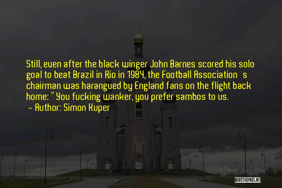 Simon Kuper Quotes: Still, Even After The Black Winger John Barnes Scored His Solo Goal To Beat Brazil In Rio In 1984, The