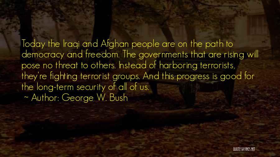 George W. Bush Quotes: Today The Iraqi And Afghan People Are On The Path To Democracy And Freedom. The Governments That Are Rising Will