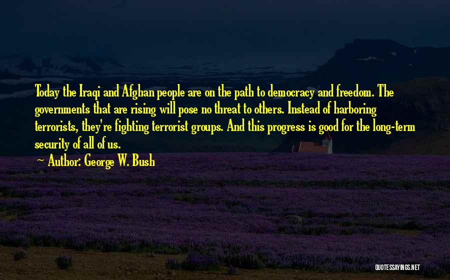 George W. Bush Quotes: Today The Iraqi And Afghan People Are On The Path To Democracy And Freedom. The Governments That Are Rising Will