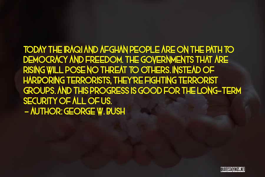 George W. Bush Quotes: Today The Iraqi And Afghan People Are On The Path To Democracy And Freedom. The Governments That Are Rising Will