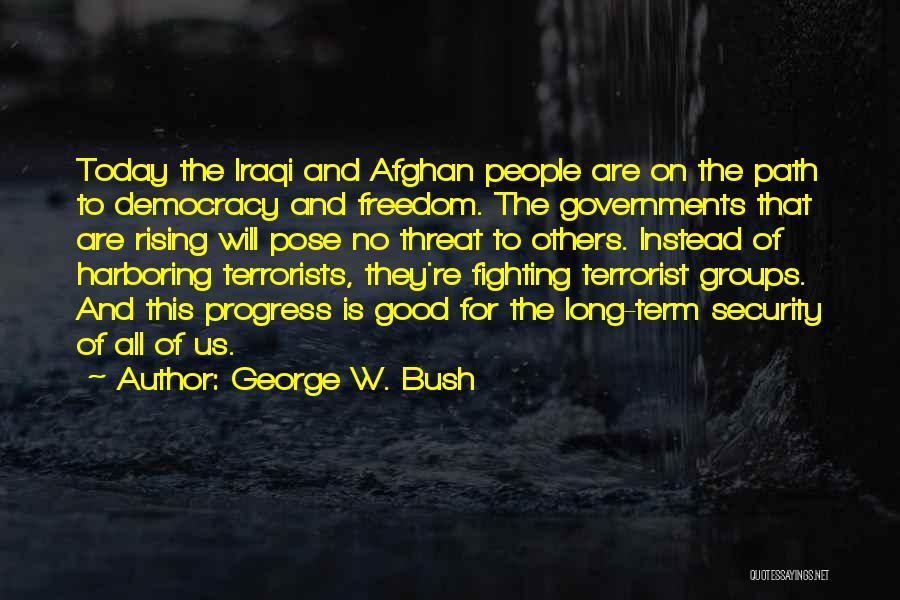 George W. Bush Quotes: Today The Iraqi And Afghan People Are On The Path To Democracy And Freedom. The Governments That Are Rising Will