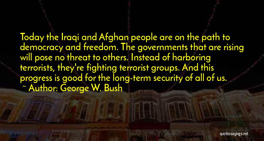 George W. Bush Quotes: Today The Iraqi And Afghan People Are On The Path To Democracy And Freedom. The Governments That Are Rising Will