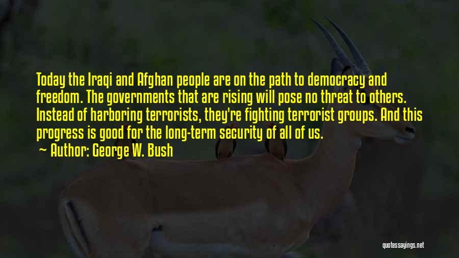 George W. Bush Quotes: Today The Iraqi And Afghan People Are On The Path To Democracy And Freedom. The Governments That Are Rising Will