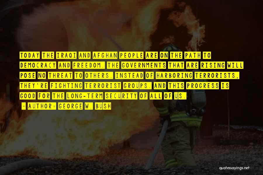 George W. Bush Quotes: Today The Iraqi And Afghan People Are On The Path To Democracy And Freedom. The Governments That Are Rising Will