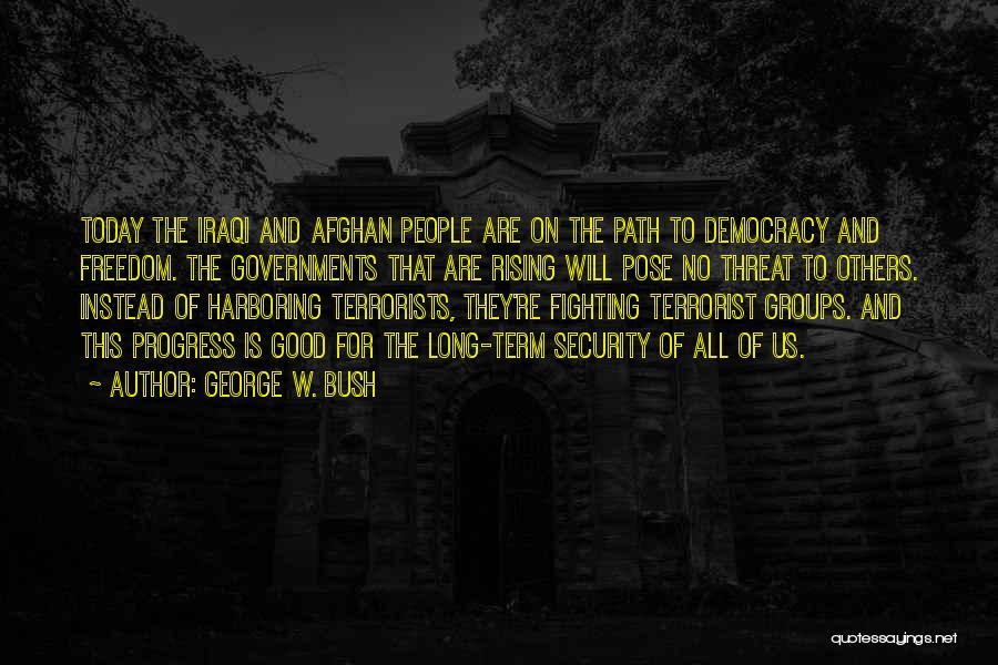 George W. Bush Quotes: Today The Iraqi And Afghan People Are On The Path To Democracy And Freedom. The Governments That Are Rising Will