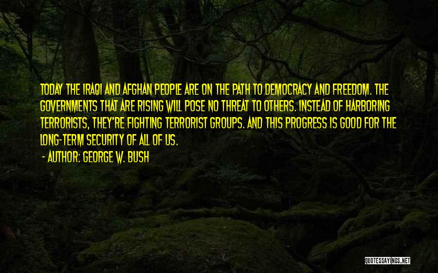 George W. Bush Quotes: Today The Iraqi And Afghan People Are On The Path To Democracy And Freedom. The Governments That Are Rising Will