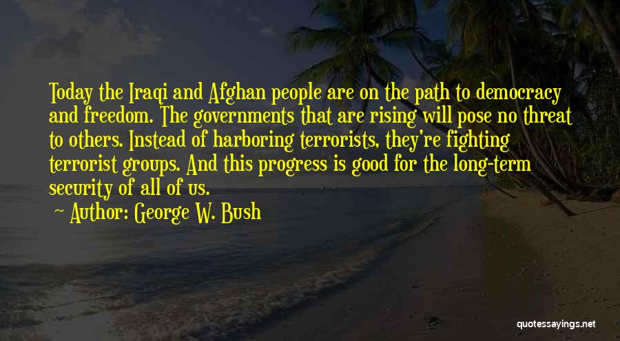 George W. Bush Quotes: Today The Iraqi And Afghan People Are On The Path To Democracy And Freedom. The Governments That Are Rising Will