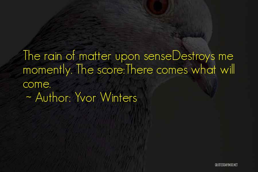 Yvor Winters Quotes: The Rain Of Matter Upon Sensedestroys Me Momently. The Score:there Comes What Will Come.