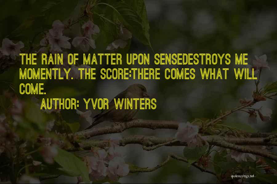 Yvor Winters Quotes: The Rain Of Matter Upon Sensedestroys Me Momently. The Score:there Comes What Will Come.