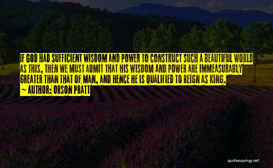 Orson Pratt Quotes: If God Had Sufficient Wisdom And Power To Construct Such A Beautiful World As This, Then We Must Admit That