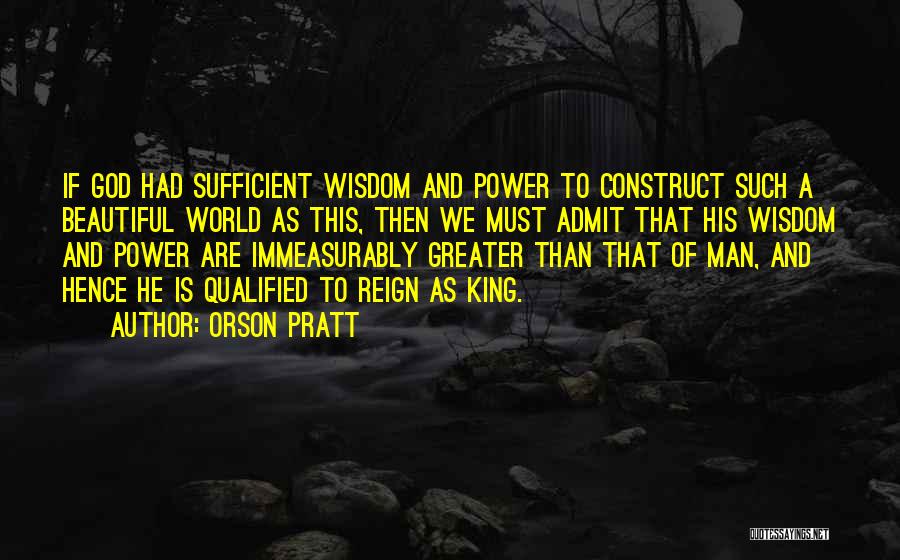Orson Pratt Quotes: If God Had Sufficient Wisdom And Power To Construct Such A Beautiful World As This, Then We Must Admit That