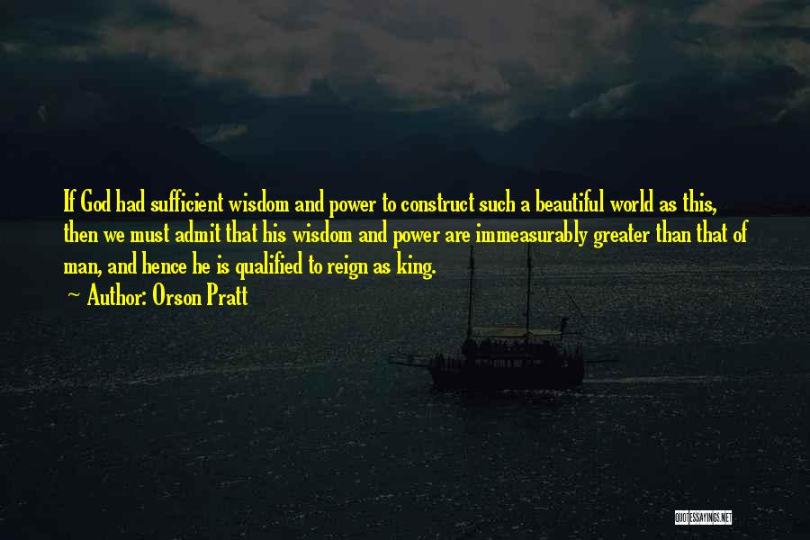 Orson Pratt Quotes: If God Had Sufficient Wisdom And Power To Construct Such A Beautiful World As This, Then We Must Admit That