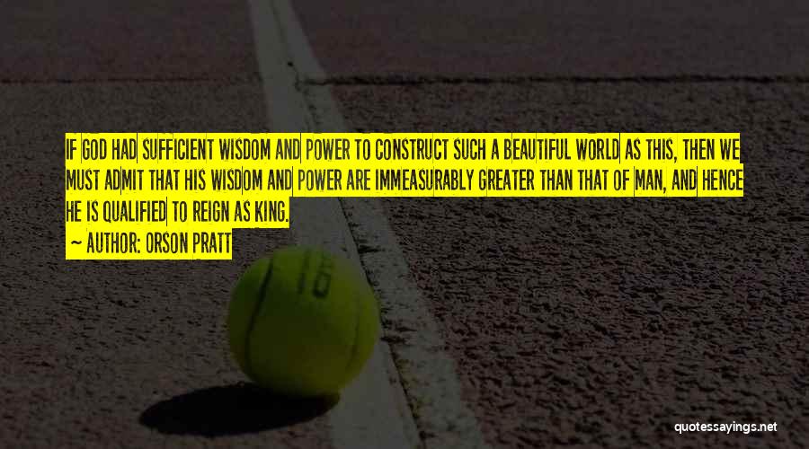 Orson Pratt Quotes: If God Had Sufficient Wisdom And Power To Construct Such A Beautiful World As This, Then We Must Admit That