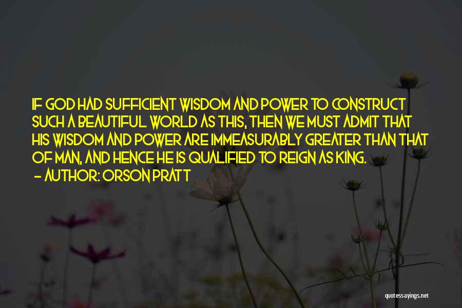 Orson Pratt Quotes: If God Had Sufficient Wisdom And Power To Construct Such A Beautiful World As This, Then We Must Admit That