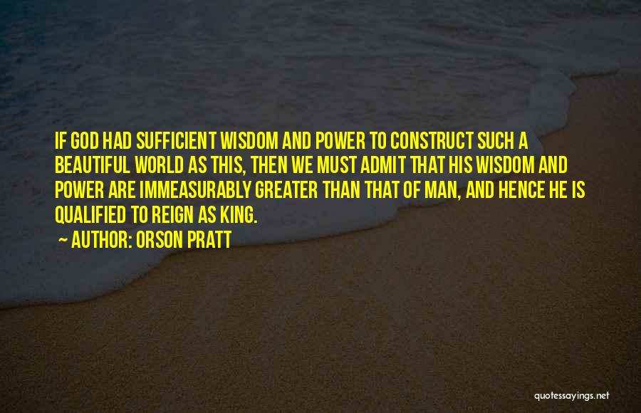 Orson Pratt Quotes: If God Had Sufficient Wisdom And Power To Construct Such A Beautiful World As This, Then We Must Admit That