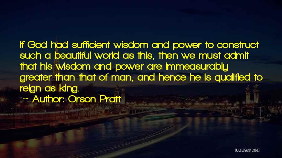 Orson Pratt Quotes: If God Had Sufficient Wisdom And Power To Construct Such A Beautiful World As This, Then We Must Admit That