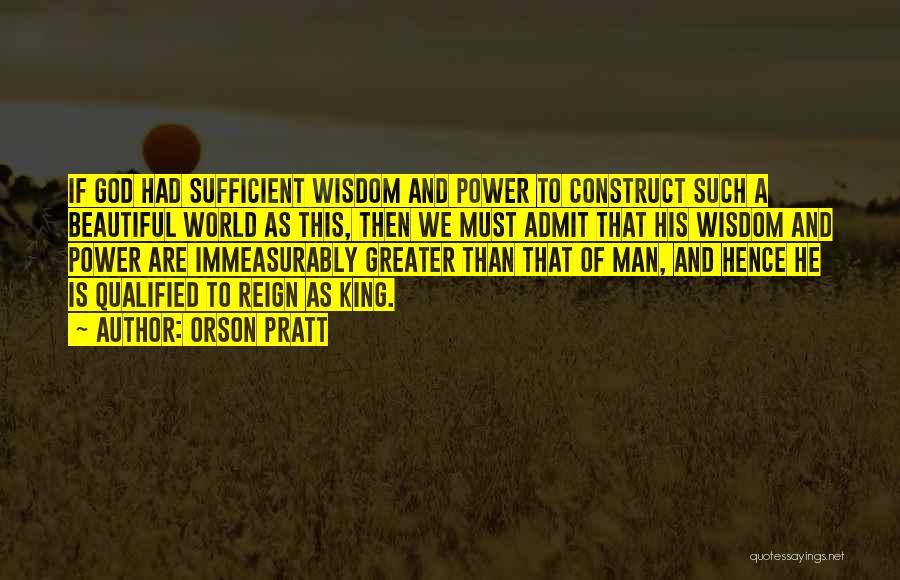 Orson Pratt Quotes: If God Had Sufficient Wisdom And Power To Construct Such A Beautiful World As This, Then We Must Admit That
