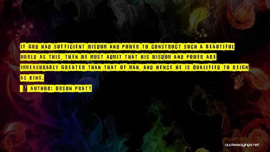 Orson Pratt Quotes: If God Had Sufficient Wisdom And Power To Construct Such A Beautiful World As This, Then We Must Admit That