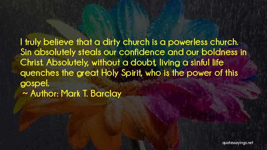 Mark T. Barclay Quotes: I Truly Believe That A Dirty Church Is A Powerless Church. Sin Absolutely Steals Our Confidence And Our Boldness In