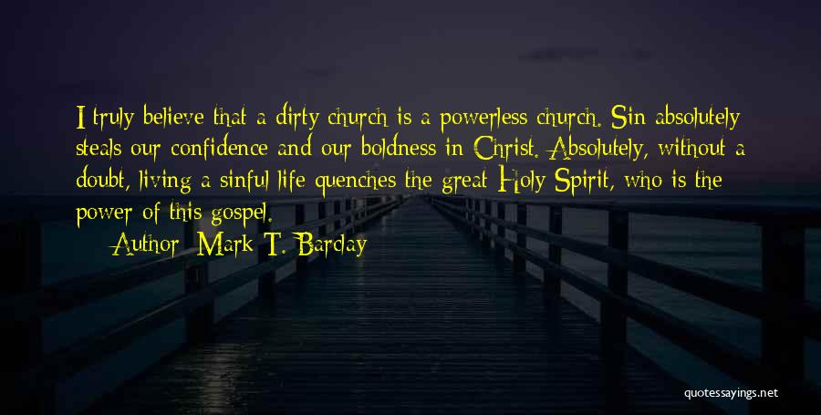 Mark T. Barclay Quotes: I Truly Believe That A Dirty Church Is A Powerless Church. Sin Absolutely Steals Our Confidence And Our Boldness In