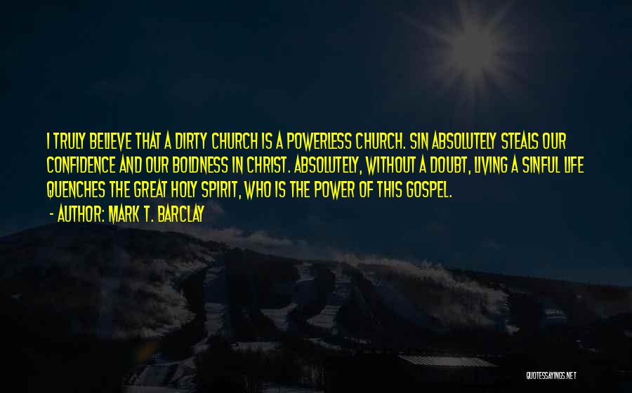 Mark T. Barclay Quotes: I Truly Believe That A Dirty Church Is A Powerless Church. Sin Absolutely Steals Our Confidence And Our Boldness In