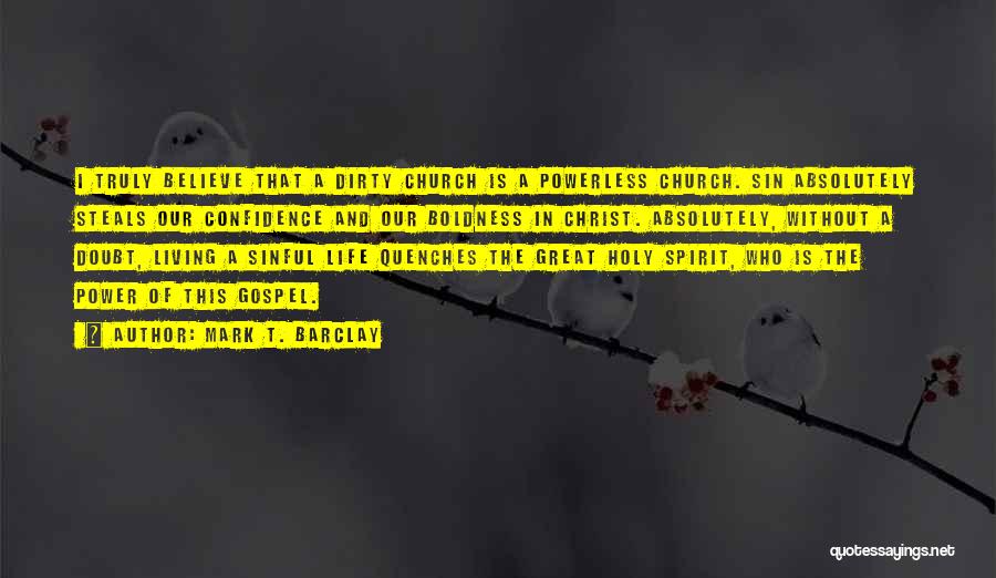 Mark T. Barclay Quotes: I Truly Believe That A Dirty Church Is A Powerless Church. Sin Absolutely Steals Our Confidence And Our Boldness In