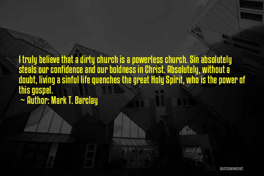 Mark T. Barclay Quotes: I Truly Believe That A Dirty Church Is A Powerless Church. Sin Absolutely Steals Our Confidence And Our Boldness In