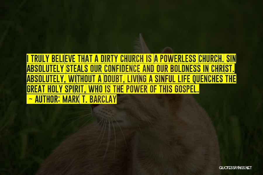 Mark T. Barclay Quotes: I Truly Believe That A Dirty Church Is A Powerless Church. Sin Absolutely Steals Our Confidence And Our Boldness In