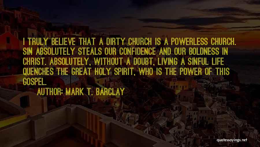 Mark T. Barclay Quotes: I Truly Believe That A Dirty Church Is A Powerless Church. Sin Absolutely Steals Our Confidence And Our Boldness In