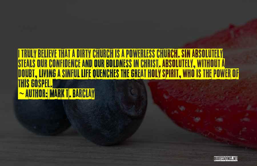 Mark T. Barclay Quotes: I Truly Believe That A Dirty Church Is A Powerless Church. Sin Absolutely Steals Our Confidence And Our Boldness In