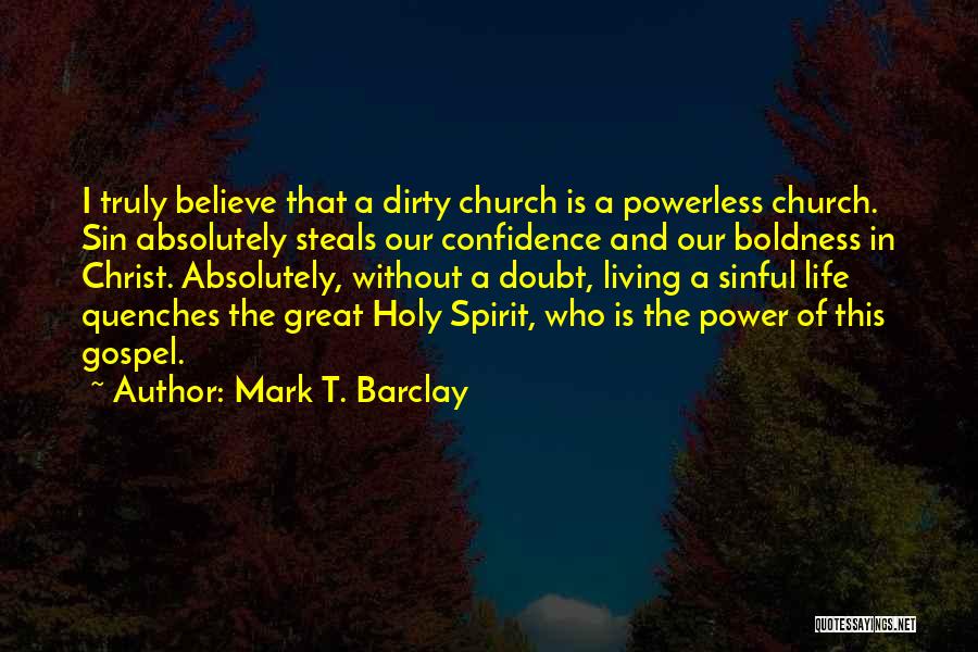 Mark T. Barclay Quotes: I Truly Believe That A Dirty Church Is A Powerless Church. Sin Absolutely Steals Our Confidence And Our Boldness In
