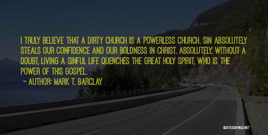 Mark T. Barclay Quotes: I Truly Believe That A Dirty Church Is A Powerless Church. Sin Absolutely Steals Our Confidence And Our Boldness In