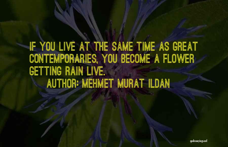 Mehmet Murat Ildan Quotes: If You Live At The Same Time As Great Contemporaries, You Become A Flower Getting Rain Live.