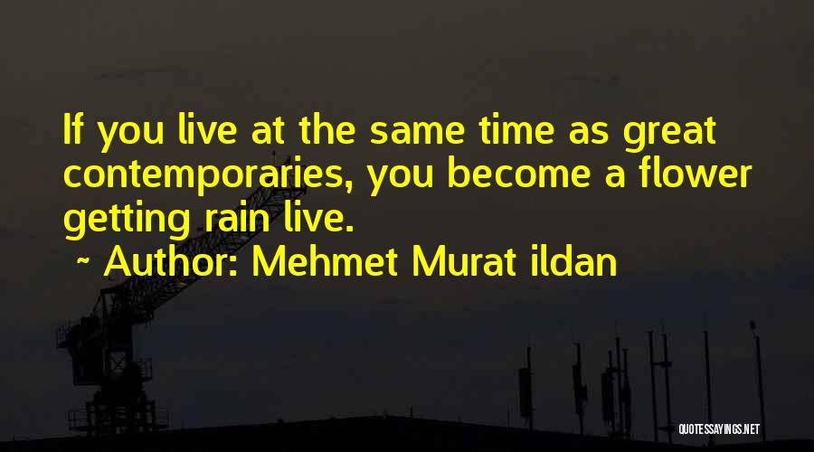 Mehmet Murat Ildan Quotes: If You Live At The Same Time As Great Contemporaries, You Become A Flower Getting Rain Live.