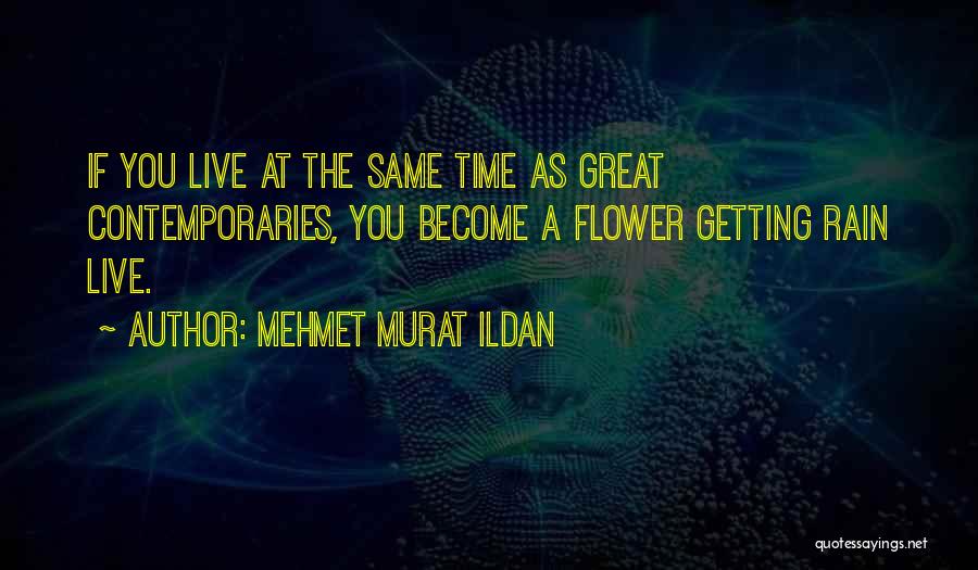 Mehmet Murat Ildan Quotes: If You Live At The Same Time As Great Contemporaries, You Become A Flower Getting Rain Live.