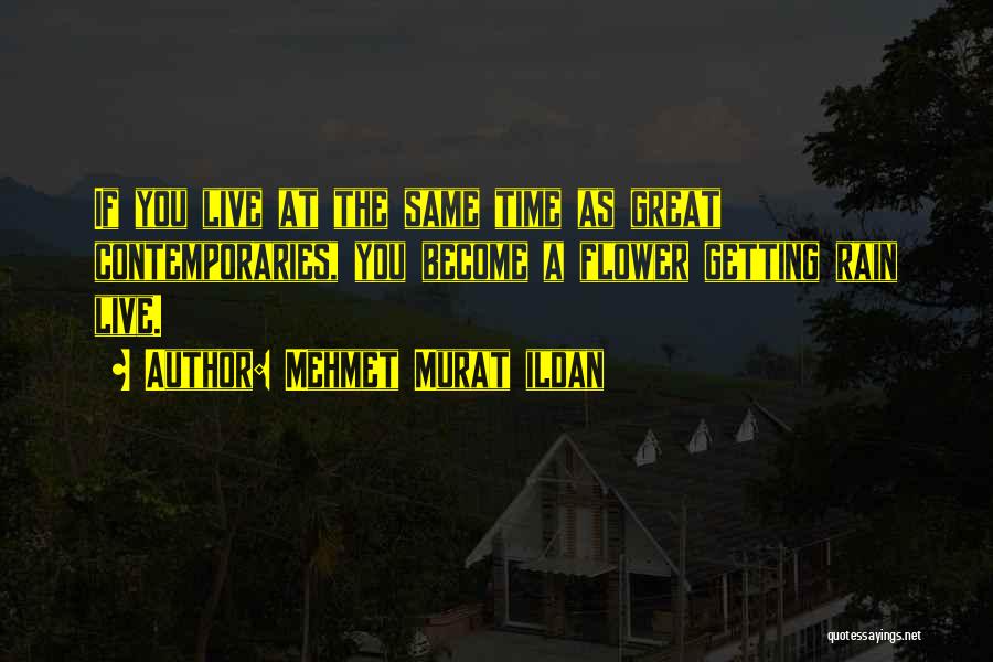 Mehmet Murat Ildan Quotes: If You Live At The Same Time As Great Contemporaries, You Become A Flower Getting Rain Live.