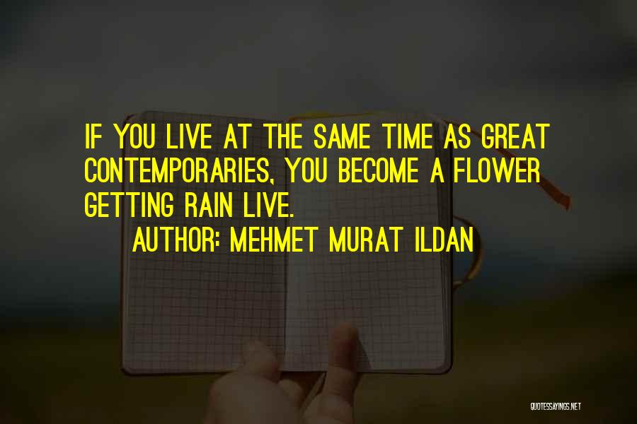 Mehmet Murat Ildan Quotes: If You Live At The Same Time As Great Contemporaries, You Become A Flower Getting Rain Live.