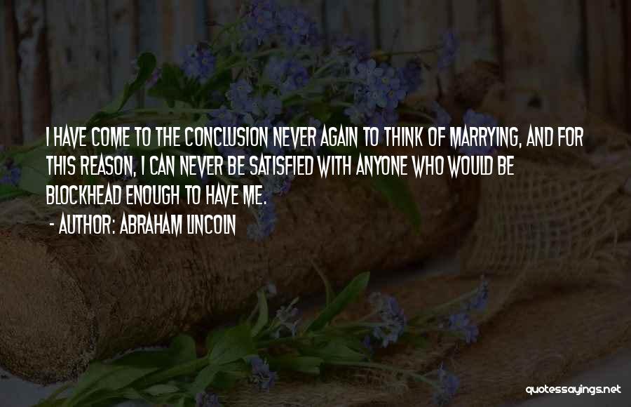 Abraham Lincoln Quotes: I Have Come To The Conclusion Never Again To Think Of Marrying, And For This Reason, I Can Never Be
