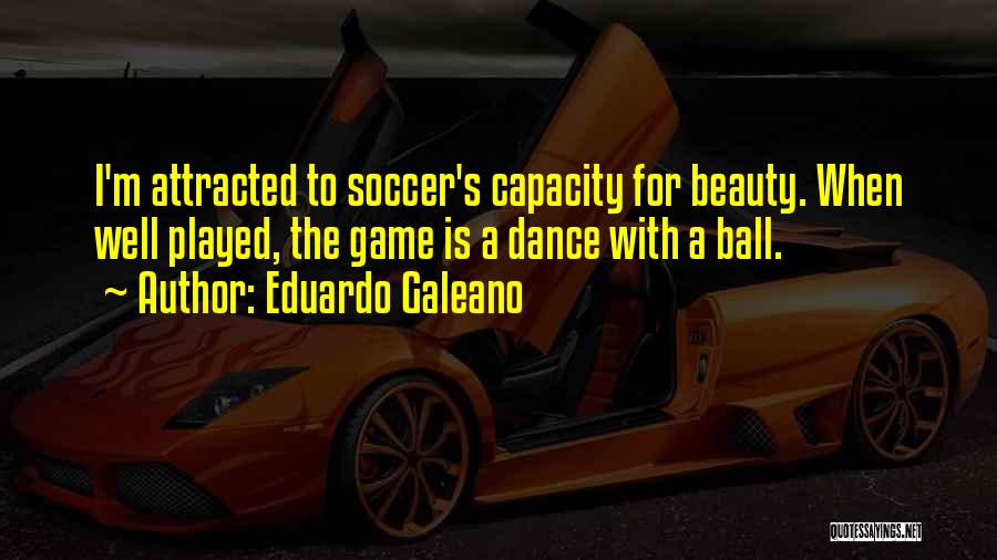 Eduardo Galeano Quotes: I'm Attracted To Soccer's Capacity For Beauty. When Well Played, The Game Is A Dance With A Ball.