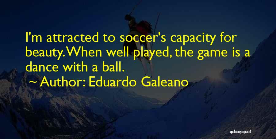 Eduardo Galeano Quotes: I'm Attracted To Soccer's Capacity For Beauty. When Well Played, The Game Is A Dance With A Ball.