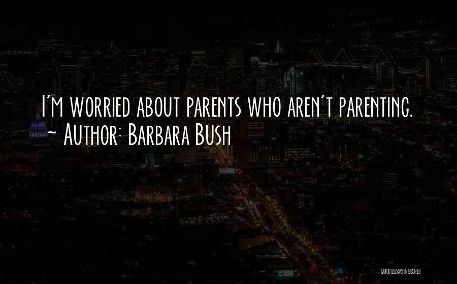 Barbara Bush Quotes: I'm Worried About Parents Who Aren't Parenting.