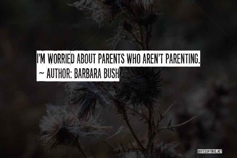 Barbara Bush Quotes: I'm Worried About Parents Who Aren't Parenting.