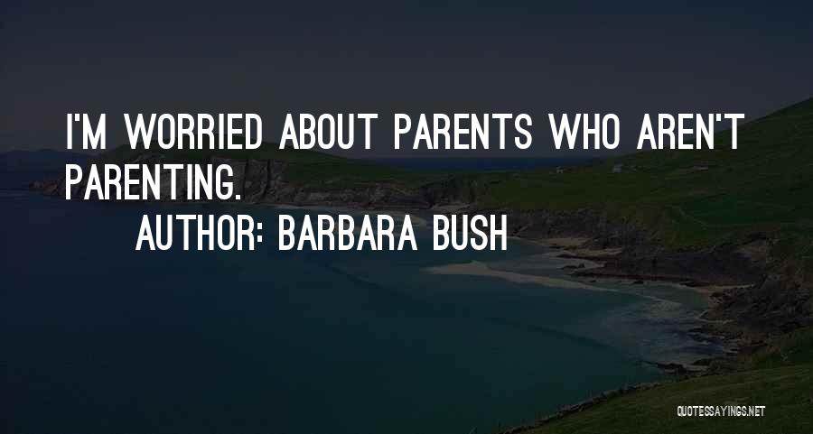 Barbara Bush Quotes: I'm Worried About Parents Who Aren't Parenting.