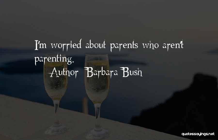 Barbara Bush Quotes: I'm Worried About Parents Who Aren't Parenting.