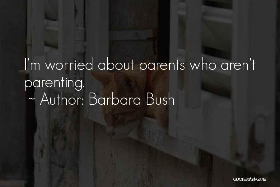 Barbara Bush Quotes: I'm Worried About Parents Who Aren't Parenting.