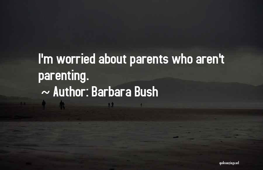 Barbara Bush Quotes: I'm Worried About Parents Who Aren't Parenting.