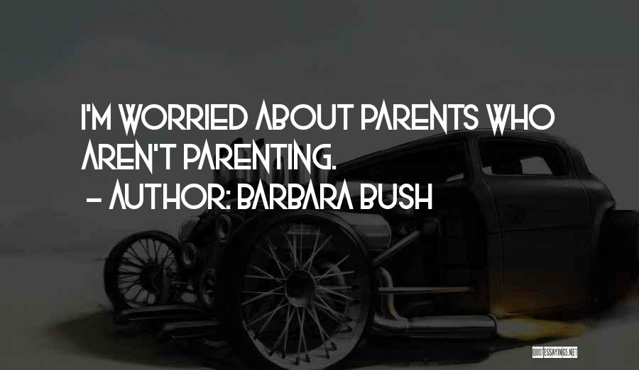 Barbara Bush Quotes: I'm Worried About Parents Who Aren't Parenting.