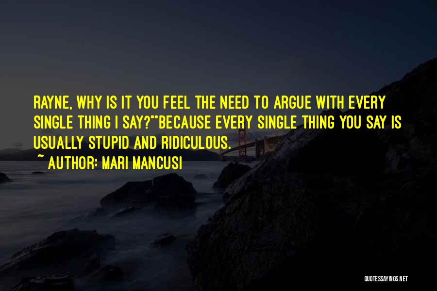 Mari Mancusi Quotes: Rayne, Why Is It You Feel The Need To Argue With Every Single Thing I Say?because Every Single Thing You